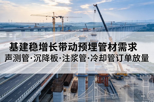 武胜基建稳增长带动预埋监测管材需求,声测管、沉降板、注浆管订单持续放量