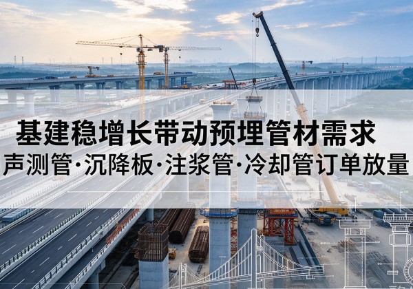 武胜基建稳增长带动预埋监测管材需求，声测管、沉降板、注浆管订单持续放量