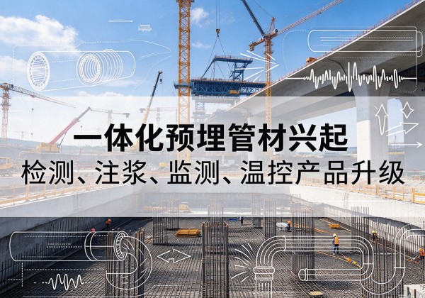 武胜一体化管材产品兴起，声测注浆一体管、多功能预埋管应用增多